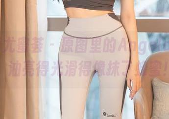 YouMi尤蜜荟 – 原图里的Angela小热巴，油亮得光滑得像抹了蜂蜜！