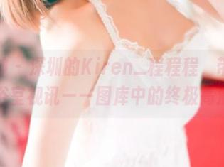 推女神 – 深圳的Kiren_程程程，带你探访浴室视讯——图库中的终极高清。