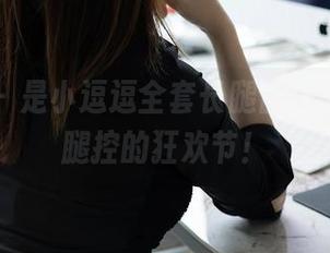 秀人网 – 是小逗逗全套长腿出击，绝对是腿控的狂欢节！