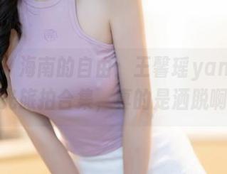 秀人网 – 海南的自由：王馨瑶yanni的无圣光旅拍合集，真的是洒脱啊！